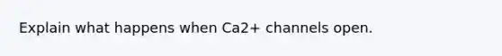 Explain what happens when Ca2+ channels open.