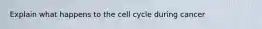 Explain what happens to the cell cycle during cancer