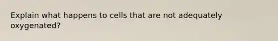 Explain what happens to cells that are not adequately oxygenated?