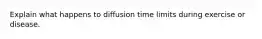 Explain what happens to diffusion time limits during exercise or disease.