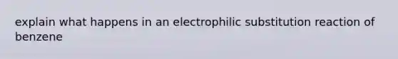 explain what happens in an electrophilic substitution reaction of benzene