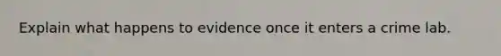 Explain what happens to evidence once it enters a crime lab.