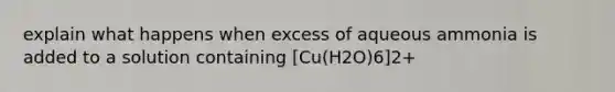 explain what happens when excess of aqueous ammonia is added to a solution containing [Cu(H2O)6]2+