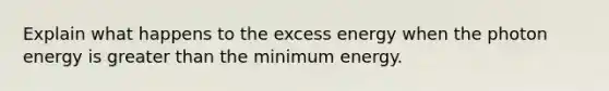 Explain what happens to the excess energy when the photon energy is greater than the minimum energy.