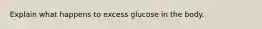 Explain what happens to excess glucose in the body.