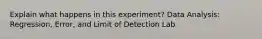 Explain what happens in this experiment? Data Analysis: Regression, Error, and Limit of Detection Lab