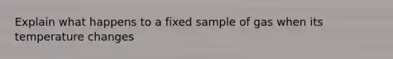 Explain what happens to a fixed sample of gas when its temperature changes