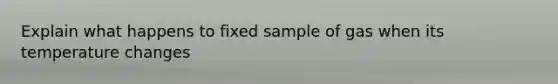 Explain what happens to fixed sample of gas when its temperature changes