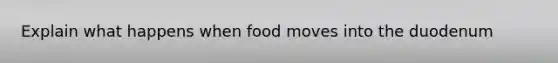 Explain what happens when food moves into the duodenum