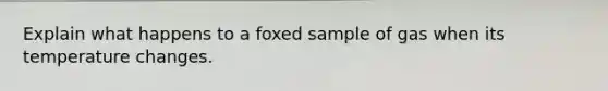 Explain what happens to a foxed sample of gas when its temperature changes.