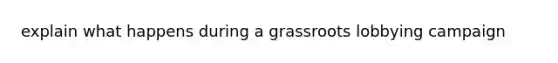 explain what happens during a grassroots lobbying campaign