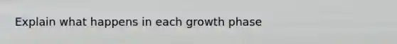 Explain what happens in each growth phase