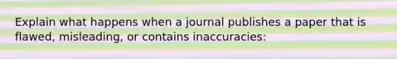 Explain what happens when a journal publishes a paper that is flawed, misleading, or contains inaccuracies: