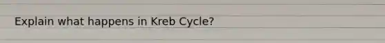 Explain what happens in Kreb Cycle?