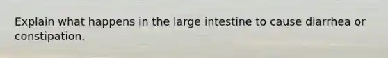 Explain what happens in the <a href='https://www.questionai.com/knowledge/kGQjby07OK-large-intestine' class='anchor-knowledge'>large intestine</a> to cause diarrhea or constipation.