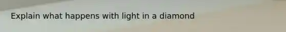 Explain what happens with light in a diamond