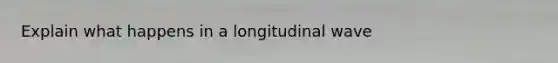 Explain what happens in a longitudinal wave