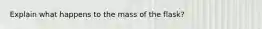 Explain what happens to the mass of the flask?