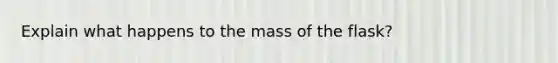 Explain what happens to the mass of the flask?