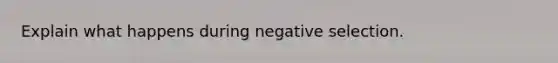 Explain what happens during negative selection.