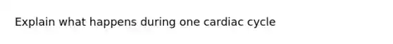 Explain what happens during one cardiac cycle