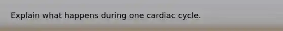 Explain what happens during one cardiac cycle.