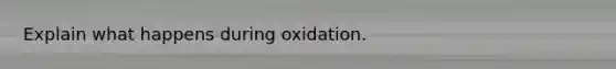 Explain what happens during oxidation.