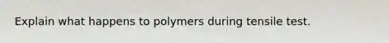 Explain what happens to polymers during tensile test.