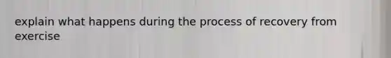explain what happens during the process of recovery from exercise