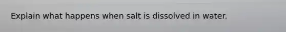 Explain what happens when salt is dissolved in water.