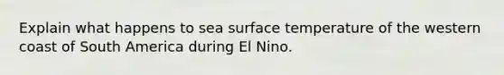 Explain what happens to sea surface temperature of the western coast of South America during El Nino.