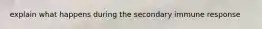 explain what happens during the secondary immune response