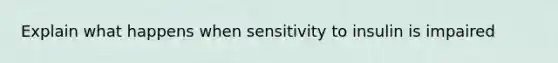 Explain what happens when sensitivity to insulin is impaired