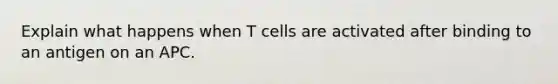 Explain what happens when T cells are activated after binding to an antigen on an APC.