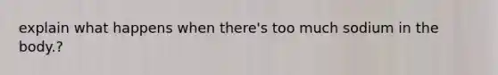 explain what happens when there's too much sodium in the body.?