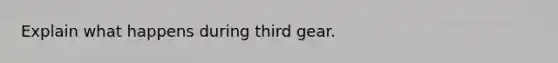 Explain what happens during third gear.