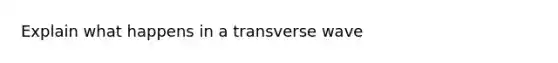 Explain what happens in a transverse wave