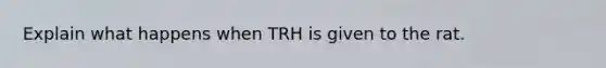 Explain what happens when TRH is given to the rat.