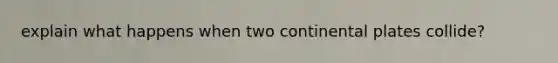 explain what happens when two continental plates collide?