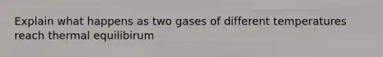 Explain what happens as two gases of different temperatures reach thermal equilibirum