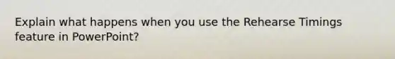 Explain what happens when you use the Rehearse Timings feature in PowerPoint?