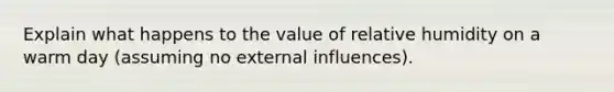 Explain what happens to the value of relative humidity on a warm day (assuming no external influences).