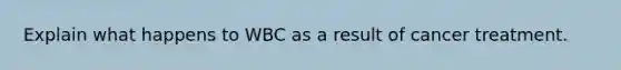 Explain what happens to WBC as a result of cancer treatment.