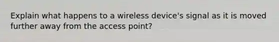 Explain what happens to a wireless device's signal as it is moved further away from the access point?