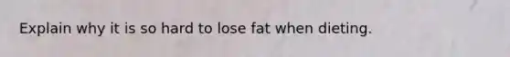 Explain why it is so hard to lose fat when dieting.