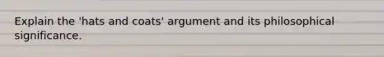 Explain the 'hats and coats' argument and its philosophical significance.