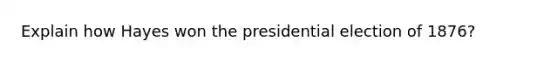 Explain how Hayes won the presidential election of 1876?