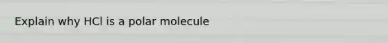 Explain why HCl is a polar molecule