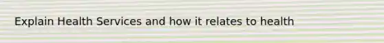 Explain Health Services and how it relates to health