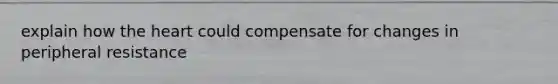 explain how <a href='https://www.questionai.com/knowledge/kya8ocqc6o-the-heart' class='anchor-knowledge'>the heart</a> could compensate for changes in peripheral resistance